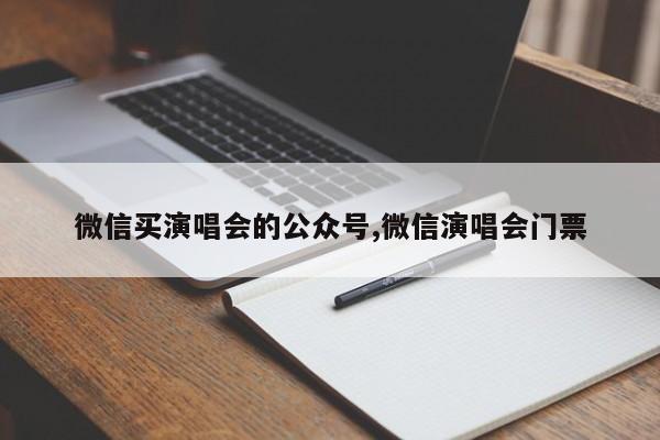 微信买演唱会的公众号,微信演唱会门票
