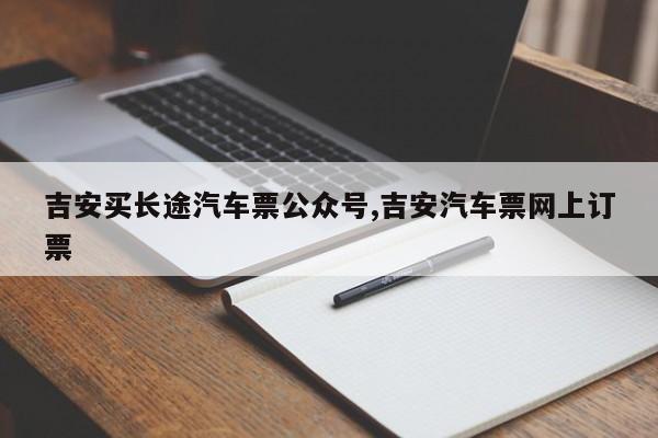 吉安买长途汽车票公众号,吉安汽车票网上订票