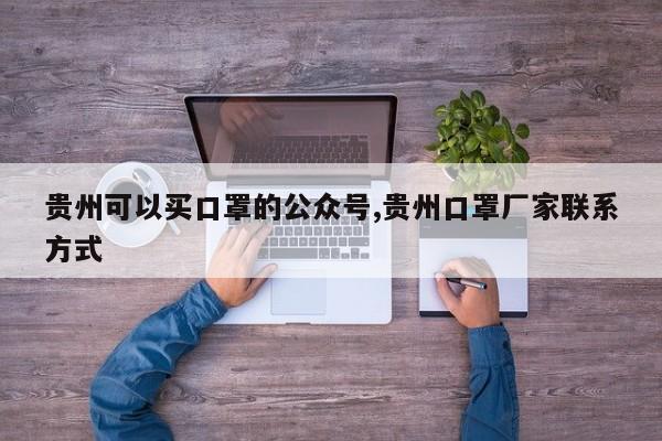 贵州可以买口罩的公众号,贵州口罩厂家联系方式