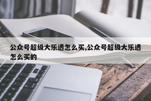 公众号超级大乐透怎么买,公众号超级大乐透怎么买的