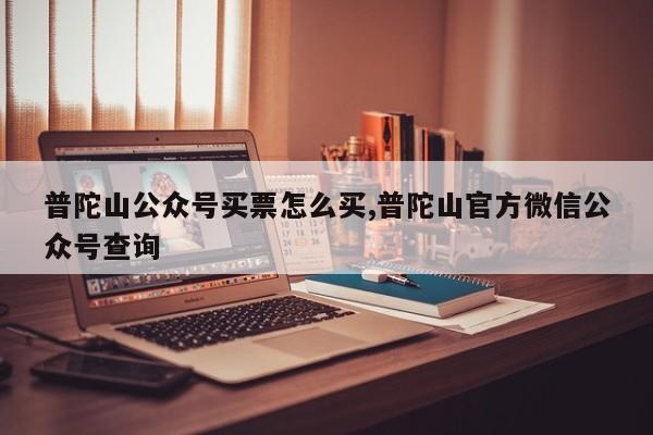 普陀山公众号买票怎么买,普陀山官方微信公众号查询