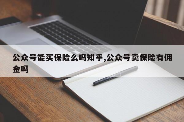 公众号能买保险么吗知乎,公众号卖保险有佣金吗